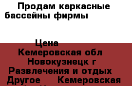 Продам каркасные бассейны фирмы “Bestway“ › Цена ­ 7 500 - Кемеровская обл., Новокузнецк г. Развлечения и отдых » Другое   . Кемеровская обл.,Новокузнецк г.